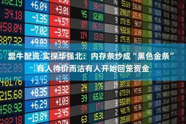 盟牛配资 实探华强北：内存条炒成“黑色金条” 有人待价而沽有人开始回笼资金