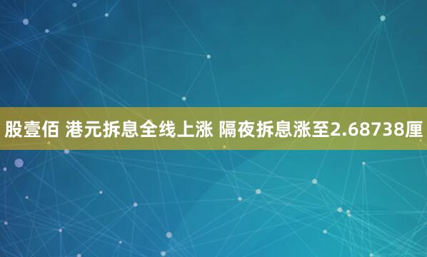 股壹佰 港元拆息全线上涨 隔夜拆息涨至2.68738厘