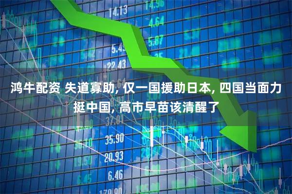 鸿牛配资 失道寡助, 仅一国援助日本, 四国当面力挺中国, 高市早苗该清醒了