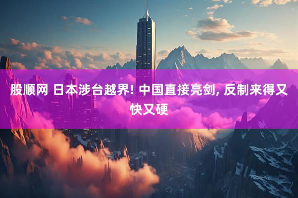 股顺网 日本涉台越界! 中国直接亮剑, 反制来得又快又硬