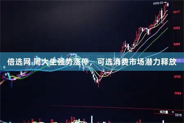 倍选网 周大生强势涨停，可选消费市场潜力释放
