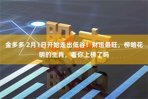 金多多 2月1日开始走出低谷！财运最旺，柳暗花明的生肖，看你上榜了吗