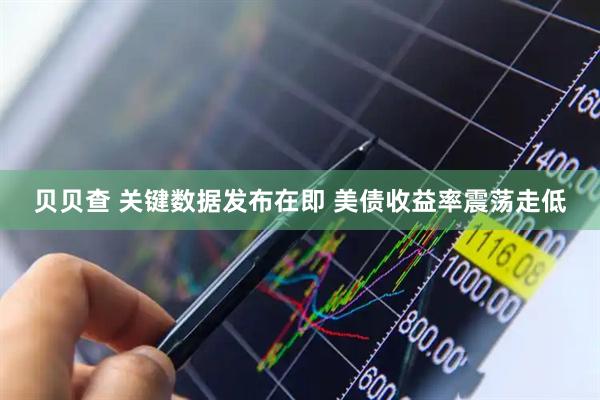 贝贝查 关键数据发布在即 美债收益率震荡走低