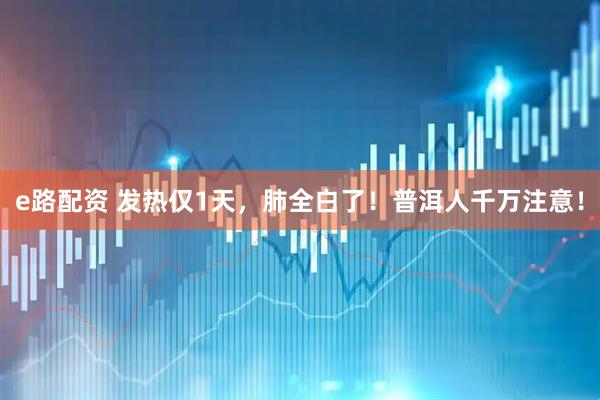 e路配资 发热仅1天，肺全白了！普洱人千万注意！